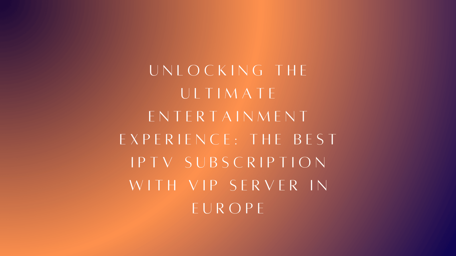 The Best IPTV Subscription with VIP Server in Europe 2024